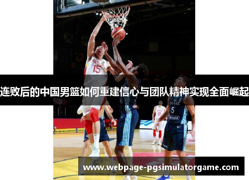 连败后的中国男篮如何重建信心与团队精神实现全面崛起