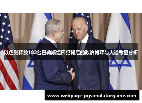 以色列释放183名巴勒斯坦囚犯背后的政治博弈与人道考量分析