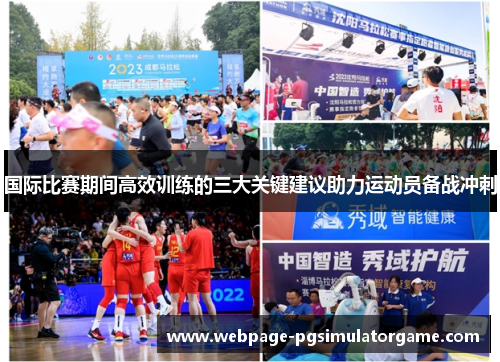 国际比赛期间高效训练的三大关键建议助力运动员备战冲刺