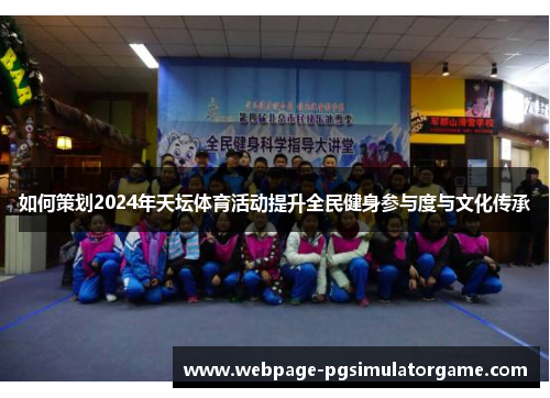 如何策划2024年天坛体育活动提升全民健身参与度与文化传承
