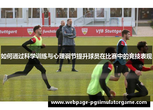 如何通过科学训练与心理调节提升球员在比赛中的竞技表现
