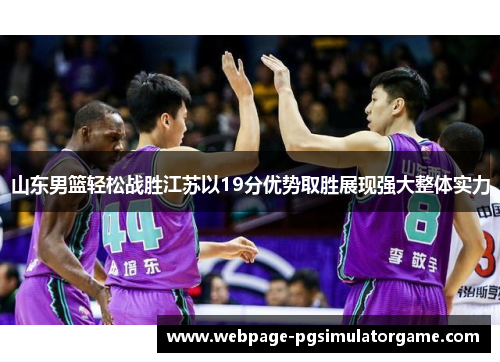山东男篮轻松战胜江苏以19分优势取胜展现强大整体实力