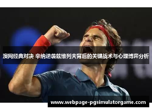 澳网经典对决 辛纳逆袭兹维列夫背后的关键战术与心理博弈分析