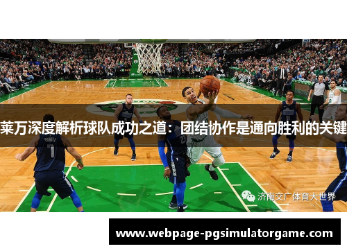 莱万深度解析球队成功之道：团结协作是通向胜利的关键