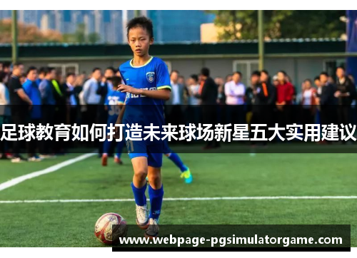 足球教育如何打造未来球场新星五大实用建议