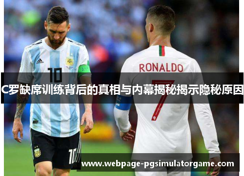 C罗缺席训练背后的真相与内幕揭秘揭示隐秘原因