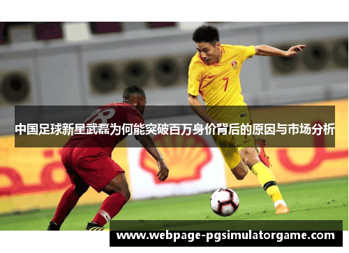中国足球新星武磊为何能突破百万身价背后的原因与市场分析