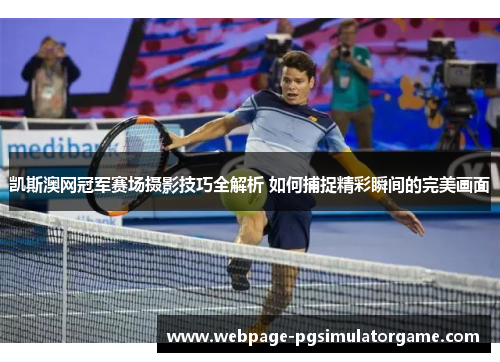 凯斯澳网冠军赛场摄影技巧全解析 如何捕捉精彩瞬间的完美画面
