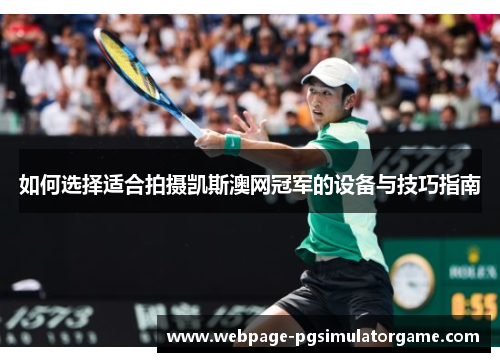 如何选择适合拍摄凯斯澳网冠军的设备与技巧指南
