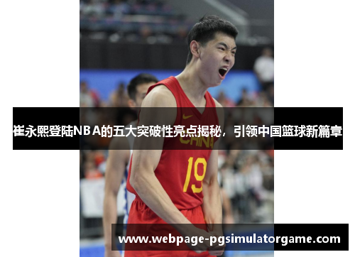 崔永熙登陆NBA的五大突破性亮点揭秘，引领中国篮球新篇章