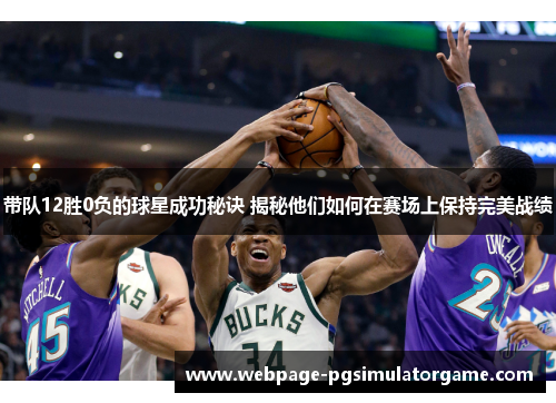 带队12胜0负的球星成功秘诀 揭秘他们如何在赛场上保持完美战绩