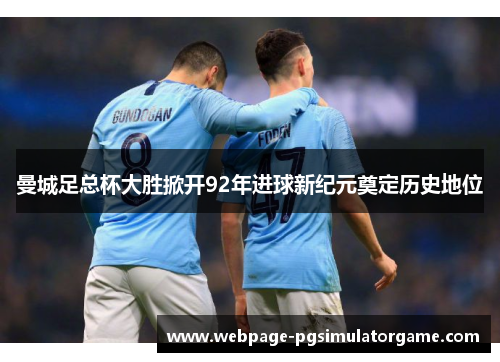 曼城足总杯大胜掀开92年进球新纪元奠定历史地位