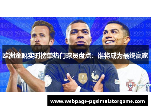 欧洲金靴实时榜单热门球员盘点：谁将成为最终赢家