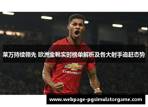 莱万持续领先 欧洲金靴实时榜单解析及各大射手追赶态势