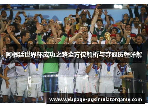阿根廷世界杯成功之路全方位解析与夺冠历程详解