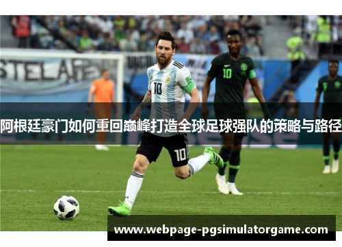阿根廷豪门如何重回巅峰打造全球足球强队的策略与路径