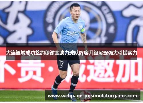 大连鲲城成功签约穆谢奎助力球队阵容升级展现强大引援实力