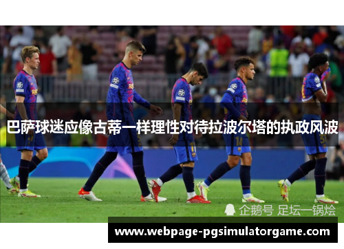 巴萨球迷应像古蒂一样理性对待拉波尔塔的执政风波