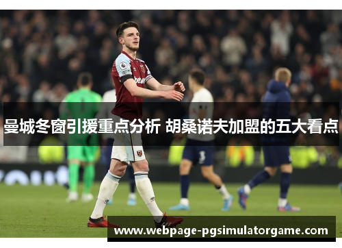 曼城冬窗引援重点分析 胡桑诺夫加盟的五大看点