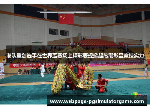 港队重剑选手在世界盃赛场上精彩表现掀起热潮彰显竞技实力