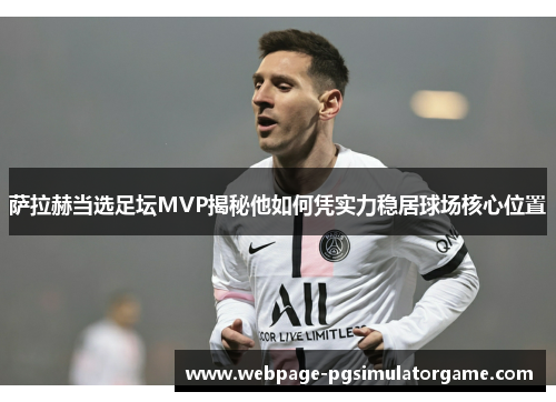 萨拉赫当选足坛MVP揭秘他如何凭实力稳居球场核心位置