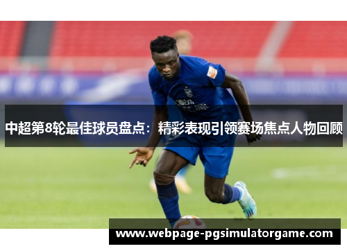 中超第8轮最佳球员盘点：精彩表现引领赛场焦点人物回顾