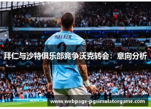 拜仁与沙特俱乐部竞争沃克转会：意向分析