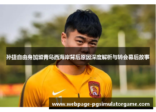 孙捷自由身加盟青岛西海岸背后原因深度解析与转会幕后故事
