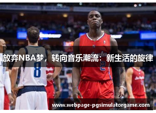 放弃NBA梦，转向音乐潮流：新生活的旋律