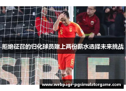 拒绝征召的归化球员赌上两份薪水选择未来挑战