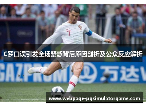 C罗口误引发全场疑惑背后原因剖析及公众反应解析