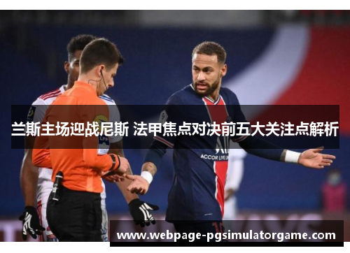 兰斯主场迎战尼斯 法甲焦点对决前五大关注点解析