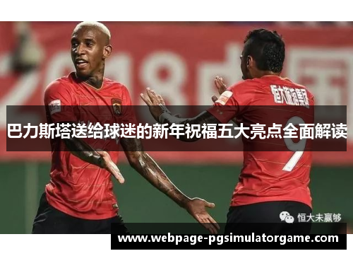 巴力斯塔送给球迷的新年祝福五大亮点全面解读