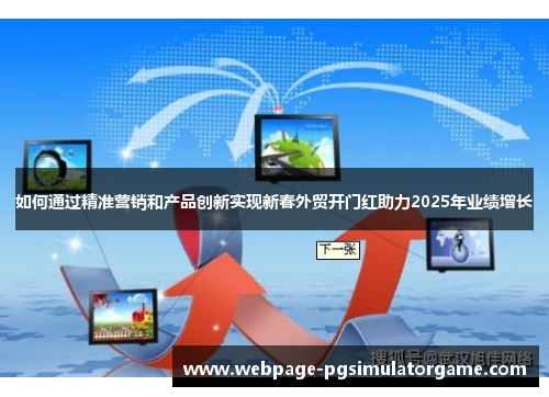 如何通过精准营销和产品创新实现新春外贸开门红助力2025年业绩增长