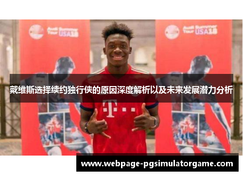 戴维斯选择续约独行侠的原因深度解析以及未来发展潜力分析