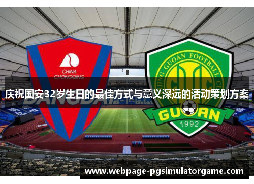 庆祝国安32岁生日的最佳方式与意义深远的活动策划方案