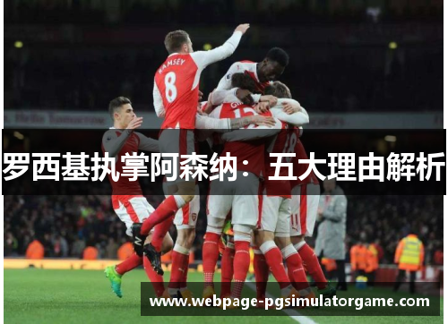 罗西基执掌阿森纳：五大理由解析
