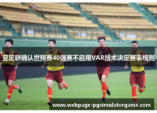 亚足联确认世预赛40强赛不启用VAR技术决定赛事规则
