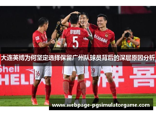 大连英博为何坚定选择保留广州队球员背后的深层原因分析