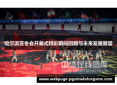 哈尔滨亚冬会开幕式精彩瞬间回顾与未来发展展望