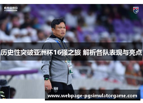 历史性突破亚洲杯16强之旅 解析各队表现与亮点