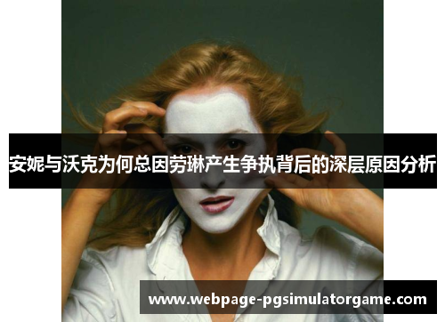 安妮与沃克为何总因劳琳产生争执背后的深层原因分析