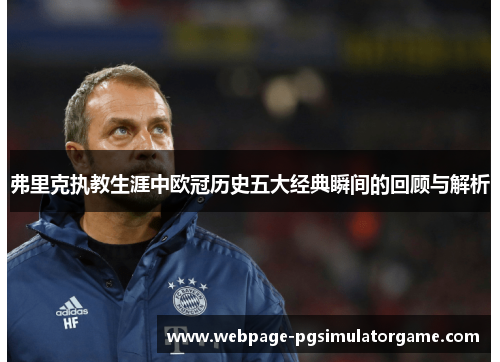 弗里克执教生涯中欧冠历史五大经典瞬间的回顾与解析
