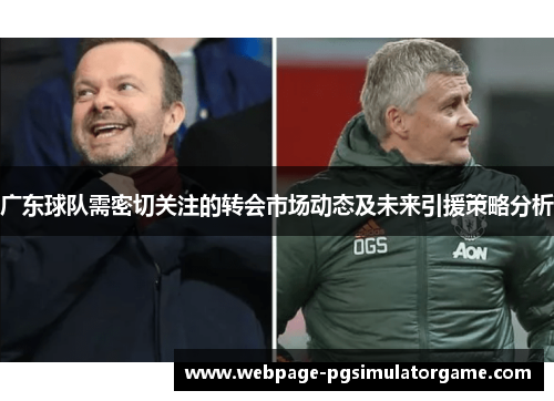 广东球队需密切关注的转会市场动态及未来引援策略分析