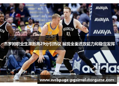 杰罗姆职业生涯新高29分引热议 展现全面进攻能力和稳定发挥