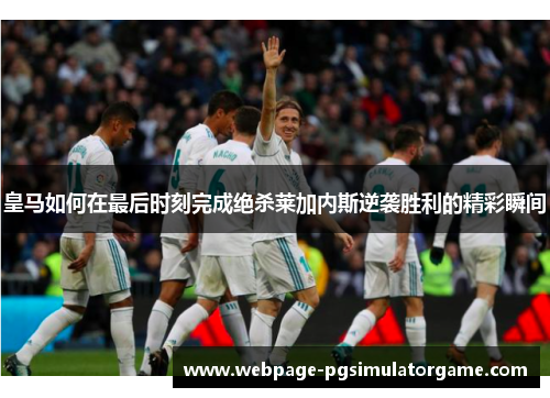 皇马如何在最后时刻完成绝杀莱加内斯逆袭胜利的精彩瞬间