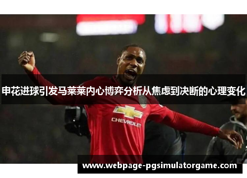 申花进球引发马莱莱内心博弈分析从焦虑到决断的心理变化