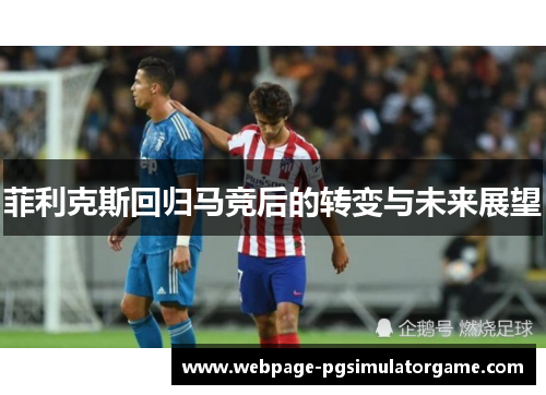 菲利克斯回归马竞后的转变与未来展望