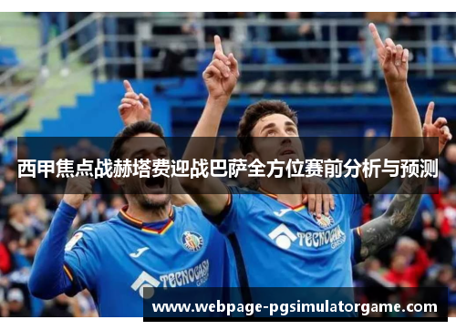 西甲焦点战赫塔费迎战巴萨全方位赛前分析与预测