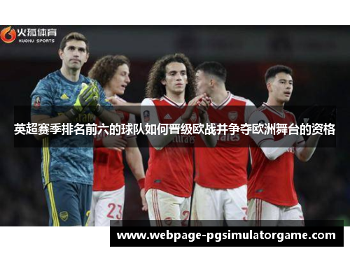英超赛季排名前六的球队如何晋级欧战并争夺欧洲舞台的资格